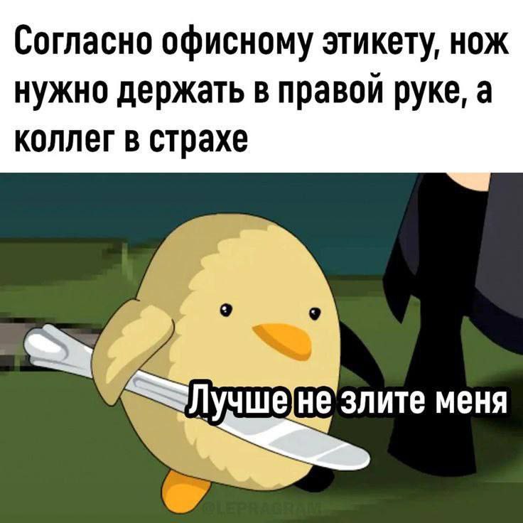 Согласно офисному этикету, нож нужно держать в правой руке, а коллег в страхе Мем с утенком, держащим нож, и надписью «Согласно офисному этикету, нож нужно держать в правой руке, а коллег в страхе. Лучше не злите меня».