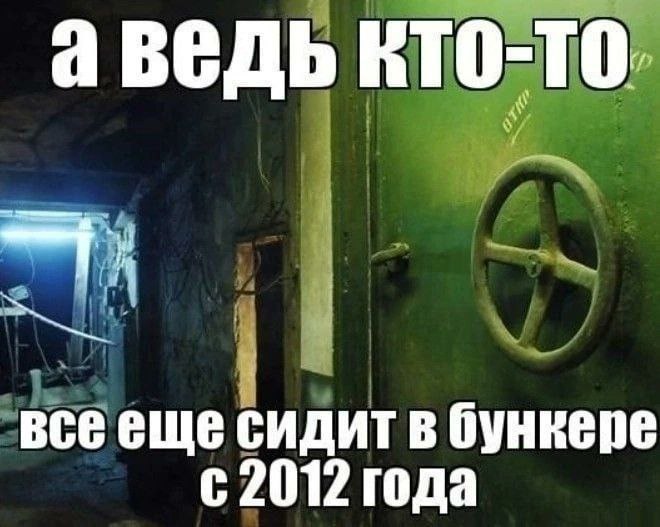 А ведь кто-то все еще сидит в бункере с 2012 года Мем про того, кто сидит в бункере с 2012 года и не знает, что апокалипсиса не было