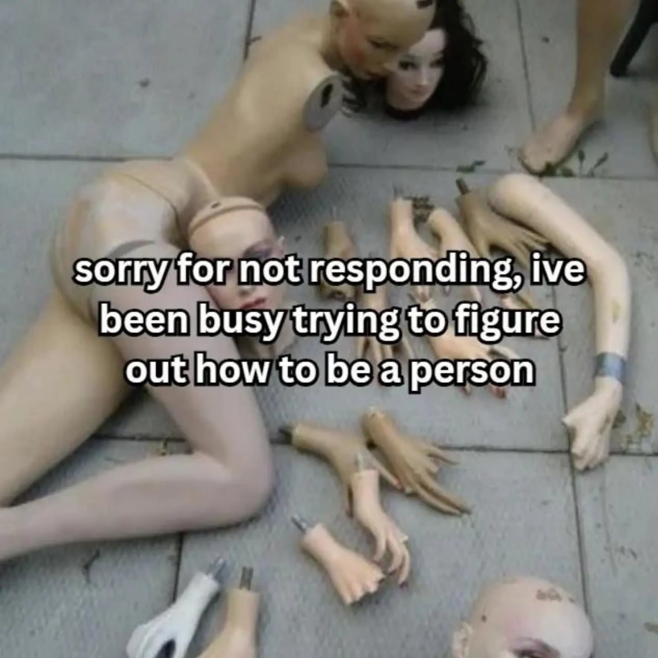 Разбросанные манекены на плитке и надпись «sorry for not responding, ive been busy trying to figure out how to be a person»