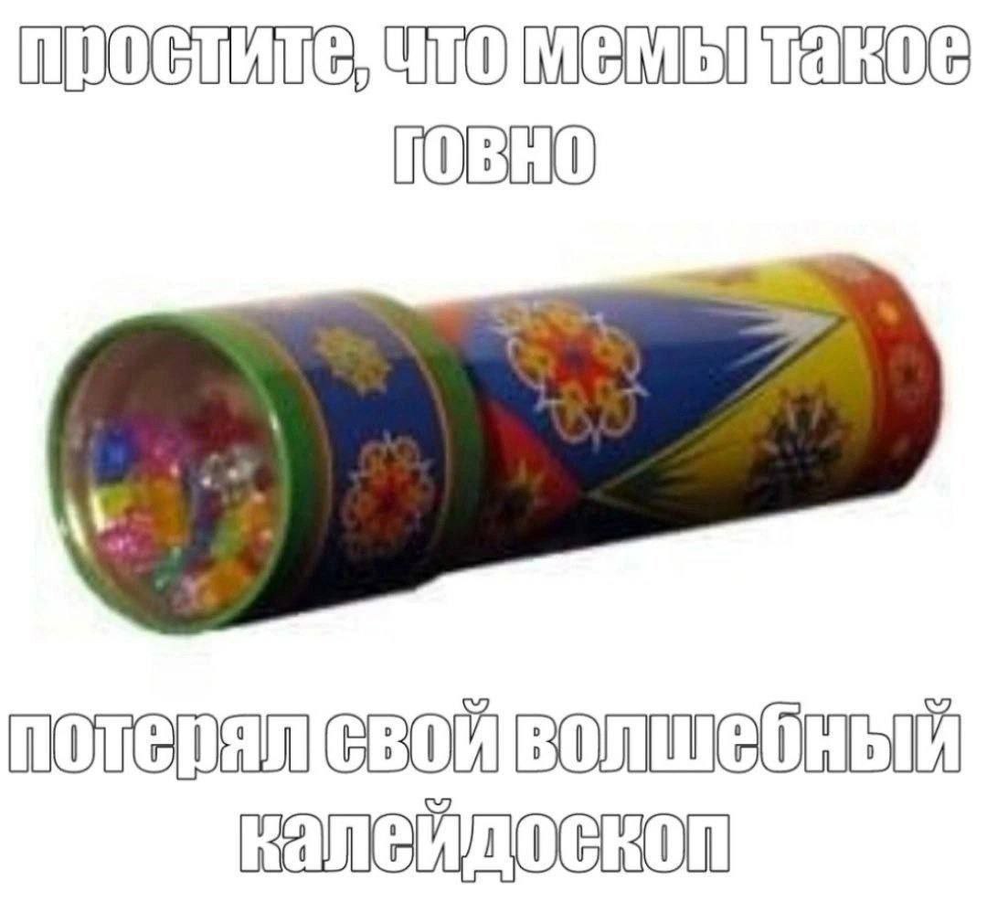 Простите, что мемы такое говно Мем с надписью "простите, что мемы такое говно, потерял свой волшебный калейдоскоп" на белом фоне