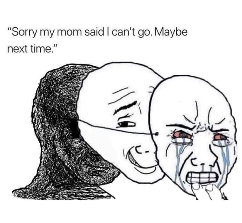 Sorry my mom said i can't go. Maybe next time Мем, где человек притворяется, что не расстроен, но на самом деле плачет, под маской довольного лица