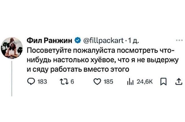 Посоветуйте пожалуйста посмотреть что-нибудь настолько хуёвое Скриншот твита Фила Ранжина: «Посоветуйте пожалуйста посмотреть что-нибудь настолько хуёвое, что я не выдержу и сяду работать вместо этого».