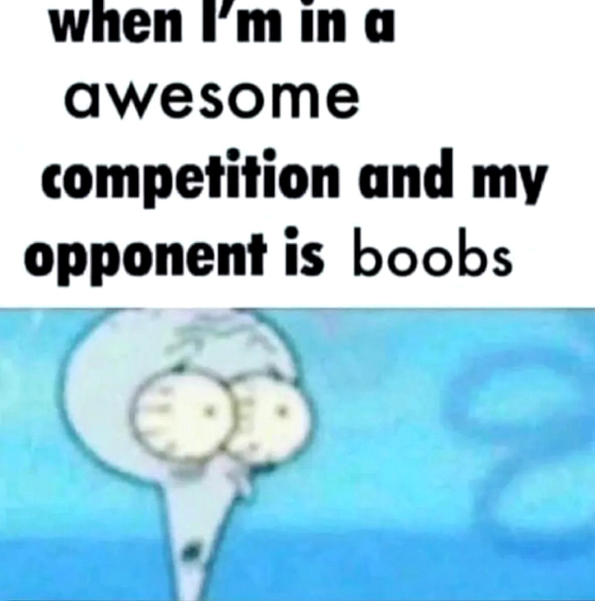 Когда мой оппонент boobs Сквидвард проигрывает соревнование груди.