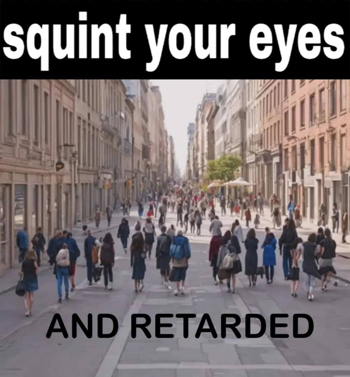 Squint your eyes and retarded Мем с фразой "squint your eyes and retarded" и изображением улицы, заполненной людьми.