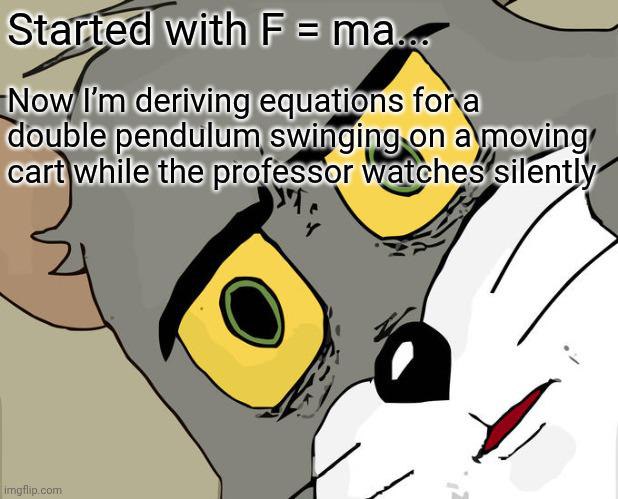 Started with F = ma Мем с Томом, который описывает сложность изучения физики и механики, когда началось все с простой формулы F=ma, а теперь он выводит уравнения двойного маятника