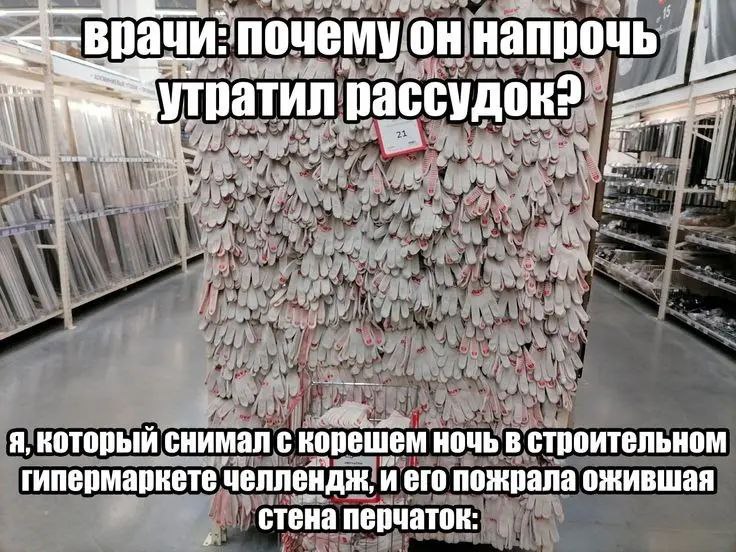 Стена перчаток в строительном магазине Стена перчаток в строительном магазине, из-за которой главный герой утратил рассудок, потому что его друга пожрала ожившая стена перчаток