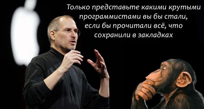 Стив Джобс и обезьяна про закладки Мем, где Стив Джобс общается с обезьяной, и текст на картинке гласит: «Только представьте, какими крутыми программистами вы бы стали, если бы прочитали всё, что сохранили в закладках»