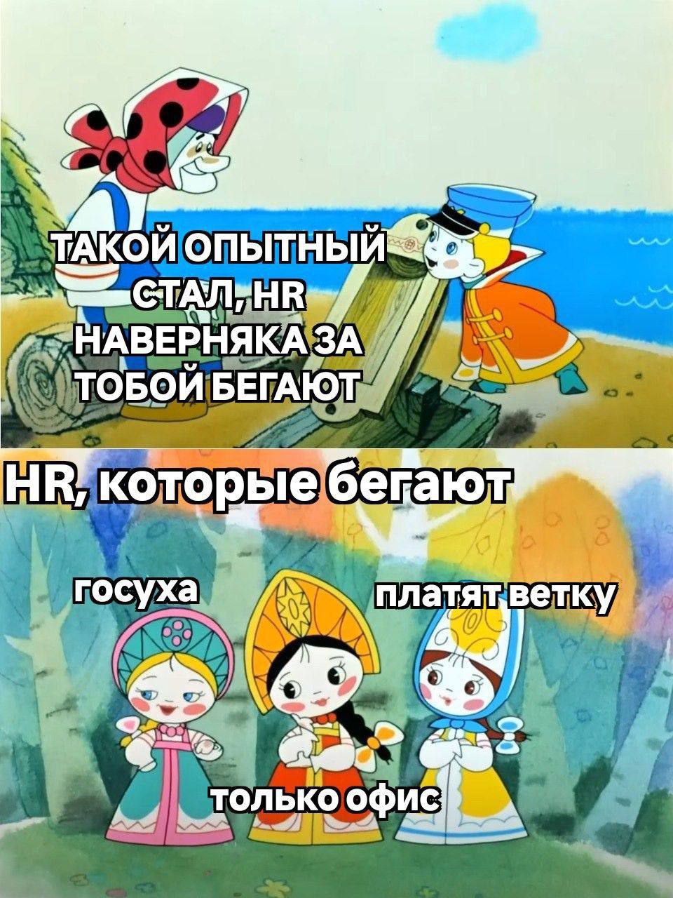 Такой опытный стал, HR наверняка за тобой бегают Мем "Такой опытный стал, HR наверняка за тобой бегают" из мультфильма "Ох и Ах". На изображении старуха говорит Ах, стоящему на берегу моря, что HRы должны за ним бегать, потому что он стал очень опытным. Ниже представлены три девочки, которые олицетворяют HRов, которые действительно "бегают" за опытными специалистами, но у них есть свои особенности: "госуха", "только офис" и "платят ветку".