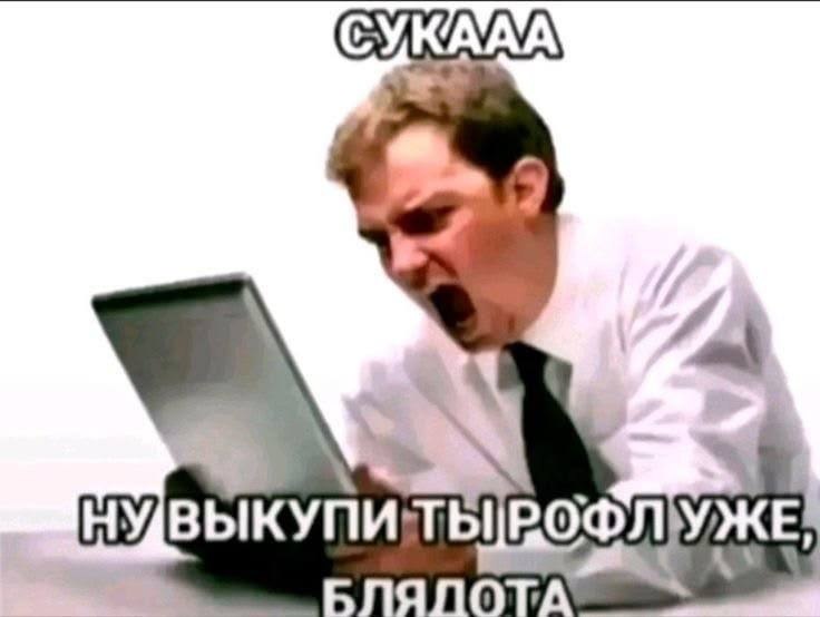 Мужчина в ярости кричит в ноутбук: «Сукааа, ну выкупи ты рофл уже, блядота»