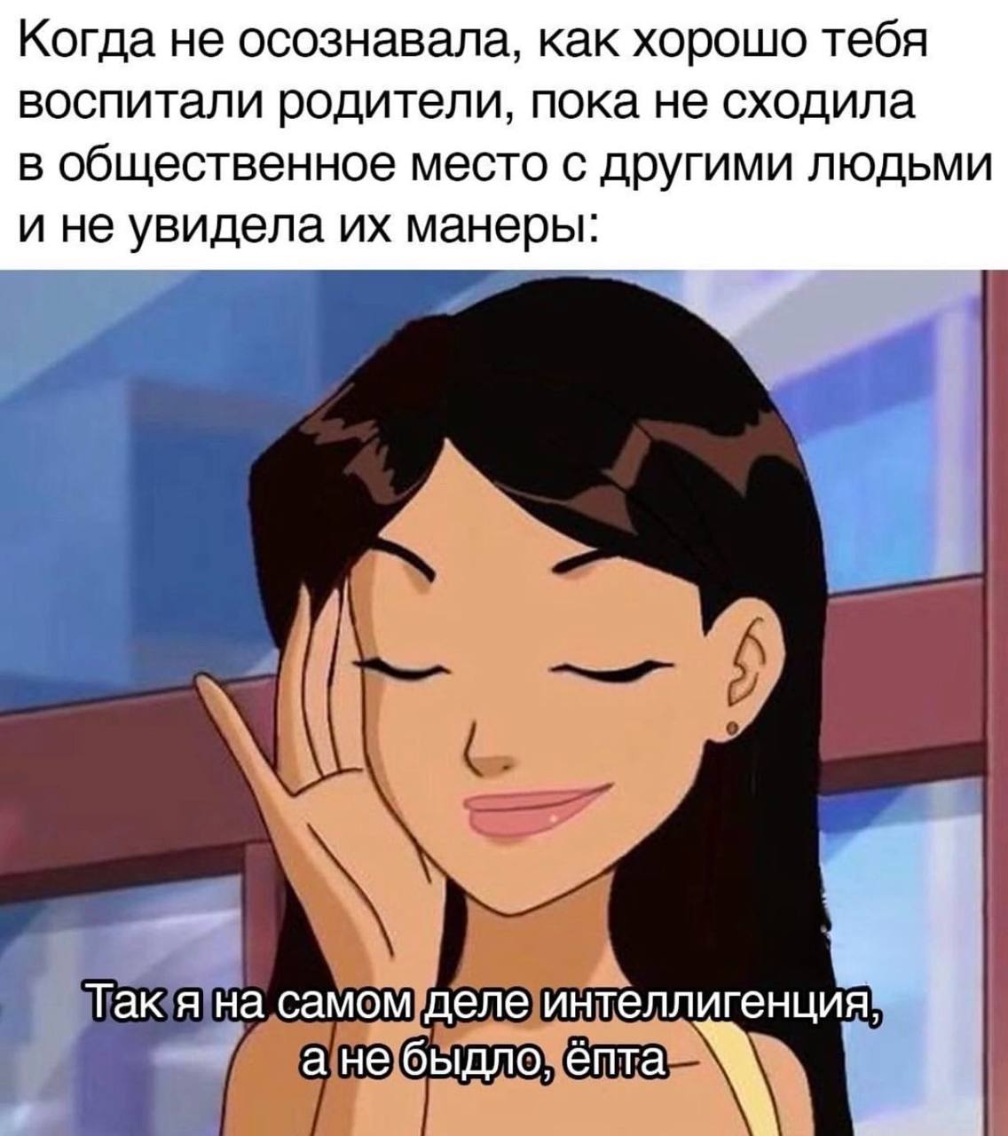 Так я на самом деле интеллигенция Мем с девушкой из мультфильма Totally Spies, которая осознает, как хорошо ее воспитали родители, сравнивая себя с другими людьми.