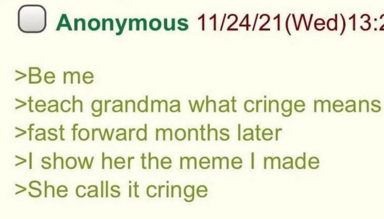 Научил бабушку что такое cringe Анонимный пост на 4chan о том, как пользователь научил свою бабушку слову "cringe", а потом она назвала его мем кринжовым.
