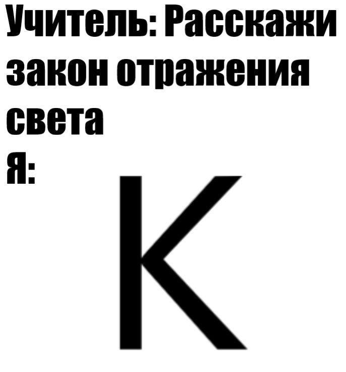 Учитель: Расскажи закон отражения света Учитель просит рассказать закон отражения света, а ученик отвечает буквой К