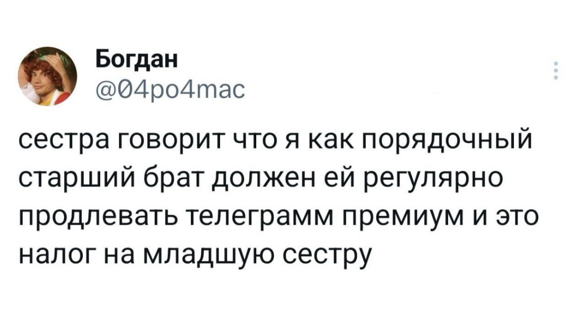 Сестра говорит, что это налог на младшую сестру Сестра говорит, что как порядочный старший брат, он должен ей регулярно продлевать Telegram Premium, называя это налогом на младшую сестру. Скриншот поста пользователя Богдан из Твиттера.