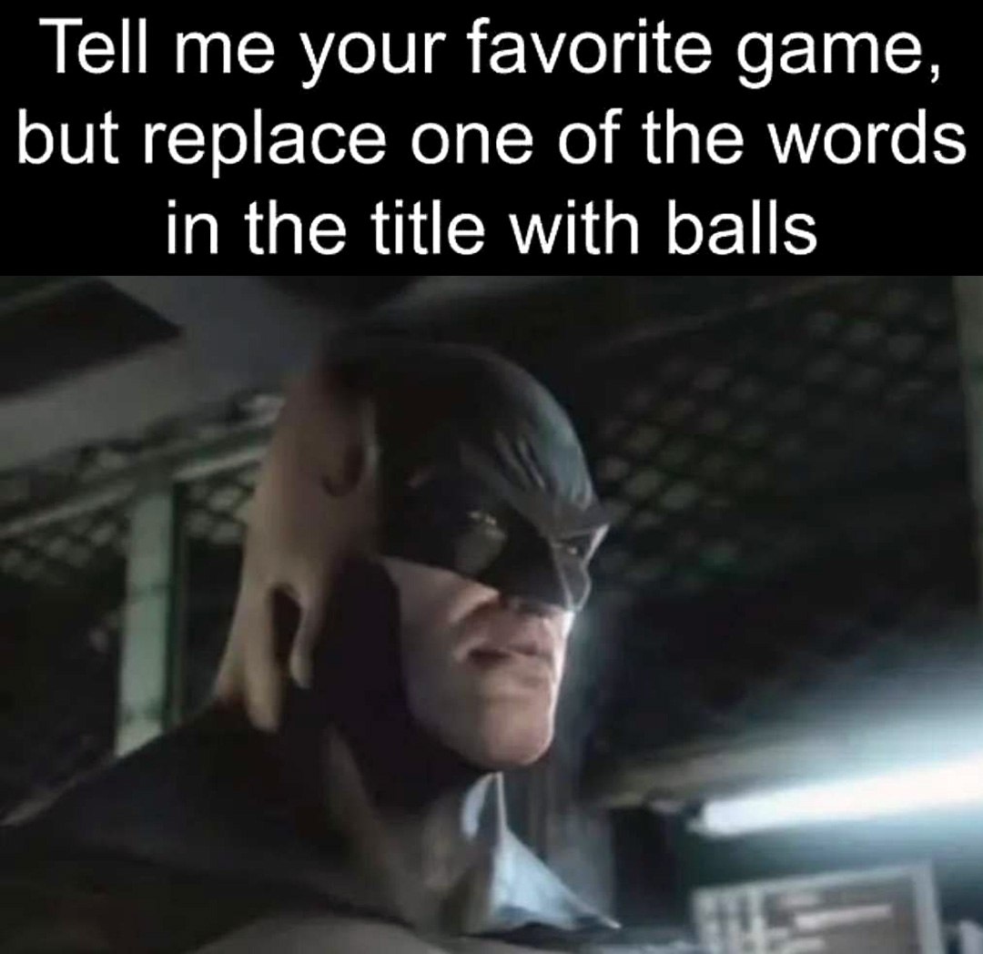 Tell me your favorite game, but replace one of the words in the title with balls Батман Бэтмен, который смотрит на текст: "Скажи мне свою любимую игру, но замени одно из слов в названии на 'balls'"