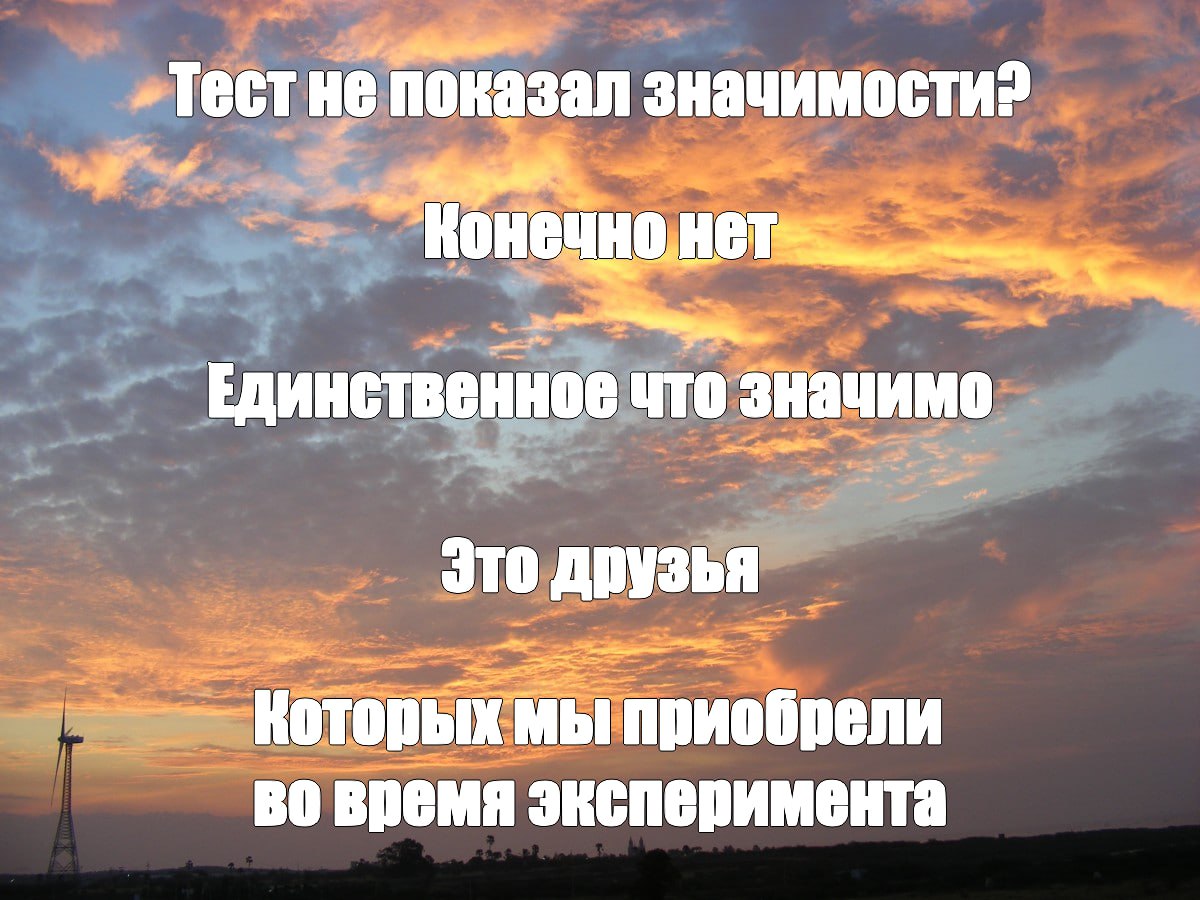Тест не показал значимости? Конечно нет Мем с фразой "Тест не показал значимости? Конечно нет" на фоне заката и ветрогенератора