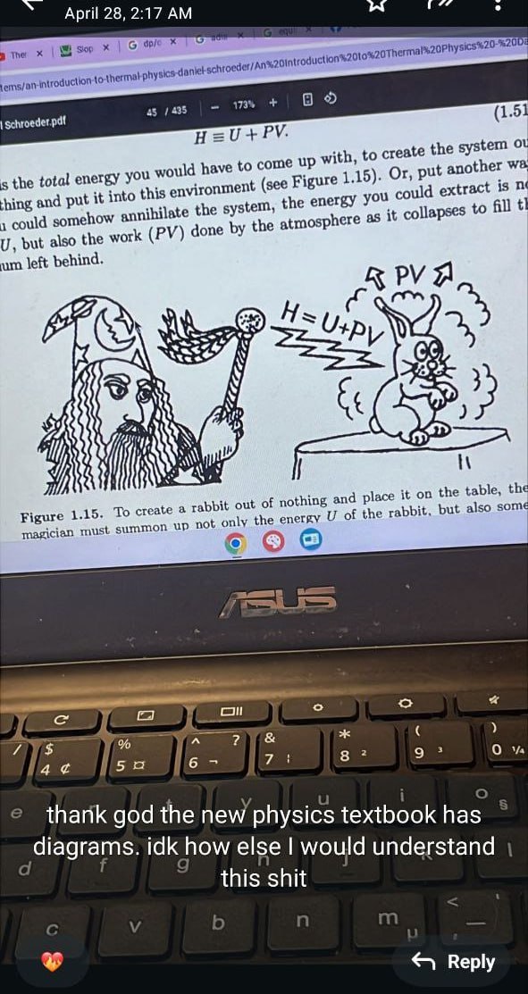 thank god the new physics textbook has diagrams Слава богу, в новом учебнике физики есть диаграммы: на картинке изображен скриншот ноутбука с открытым на нем учебником по физике. В учебнике, помимо текста с формулой H = U + PV, есть юмористический рисунок, на котором волшебник наколдовывает кролика. Внизу экрана ноутбука текст с благодарностью за такие диаграммы.