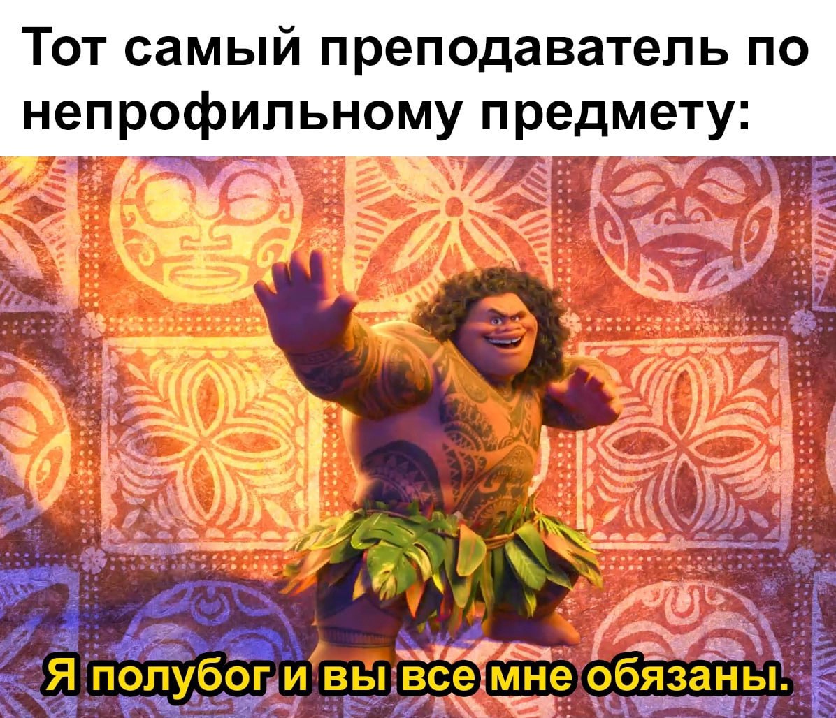 Тот самый преподаватель по непрофильному предмету Мауи и преподаватель непрофильного предмета, я полубог и вы все мне обязаны