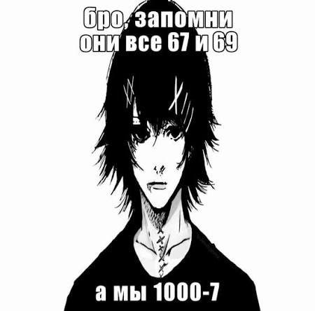 Мрачный аниме-персонаж говорит: «Бро, запомни: они все 67 и 69, а мы 1000-7»