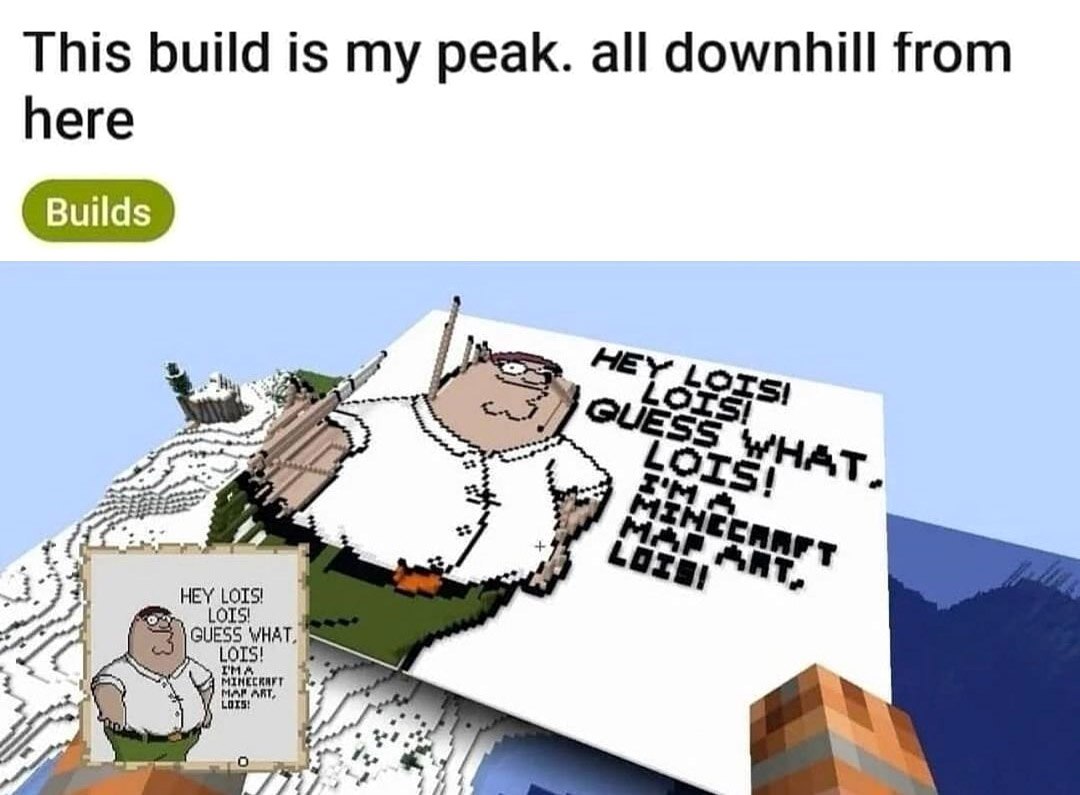 This build is my peak. All downhill from here Мем с надписью «This build is my peak. All downhill from here» и огромным артом Питера Гриффина из Майнкрафта.