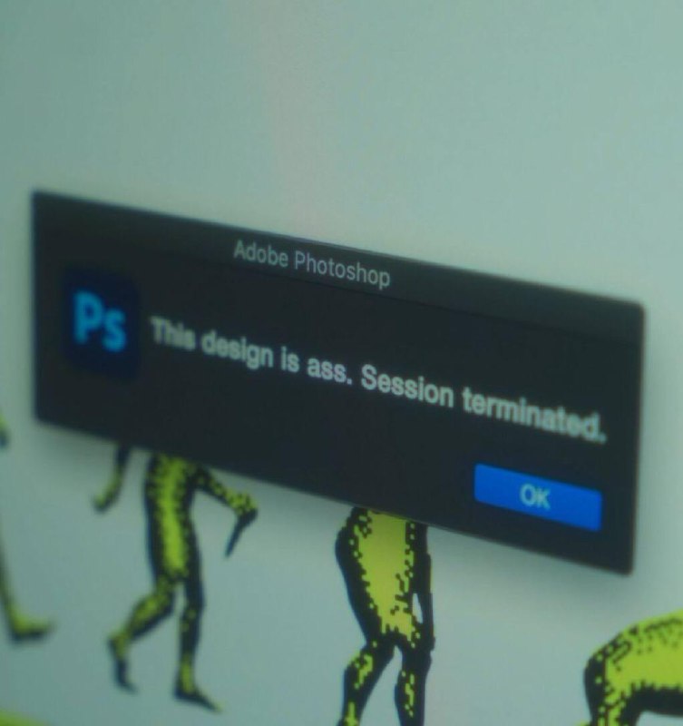 This design is ass. Session terminated Всплывающее окно Adobe Photoshop с сообщением «This design is ass. Session terminated» и кнопкой OK на фоне незавершенного дизайна с зелеными человечками.