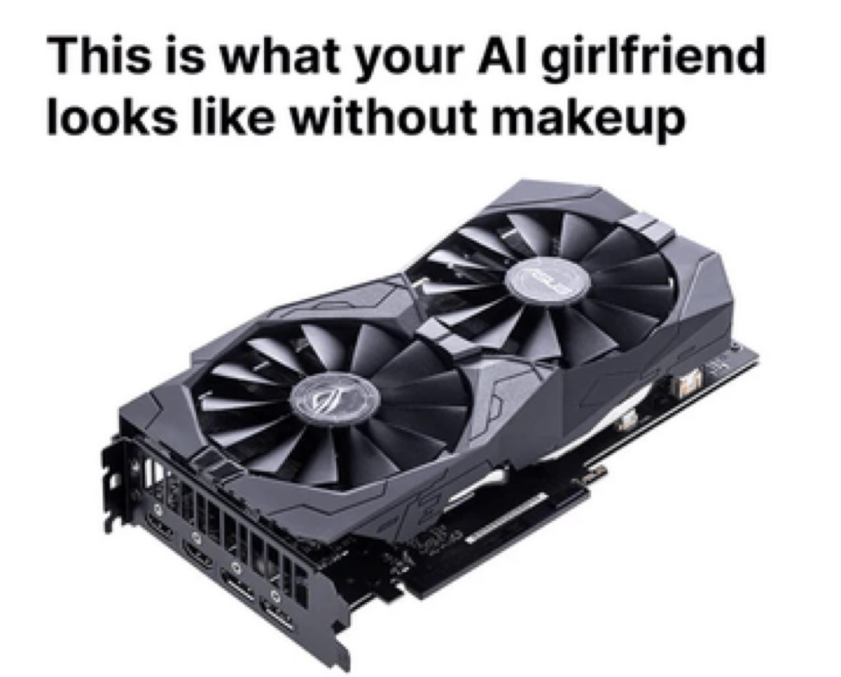 This is what your AI girlfriend looks like without makeup Мем про то, как выглядит девушка с искусственным интеллектом без макияжа, на котором изображена видеокарта