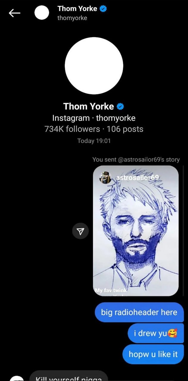 Thom Yorke kill yourself nigga Переписка фаната Radiohead с Томом Йорком, где он присылает ему рисунок, а певец отвечает «Kill yourself nigga»