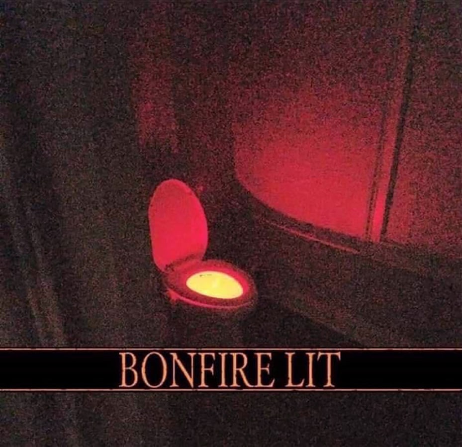 Туалет как костер Bonfire Lit Туалет светится желтым светом как костер из игры Dark Souls, а вокруг него красное зарево. Снизу черная полоса с надписью «BONFIRE LIT»