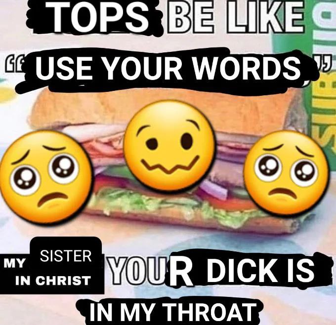 Tops be like use your words, my sister in Christ your dick is in my throat Мем с фразой "Tops be like use your words, my sister in Christ your dick is in my throat" на фоне сэндвича из Subway с эмодзи.
