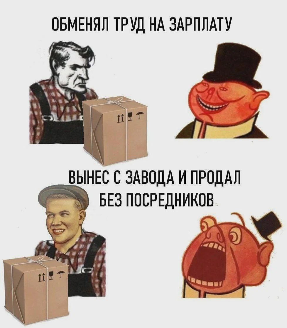 Обменял труд на зарплату На картинке изображены два рабочих и два капиталиста, а также две коробки. Верхняя часть картинки гласит: "Обменял труд на зарплату", а нижняя часть картинки: "Вынес с завода и продал без посредников".
