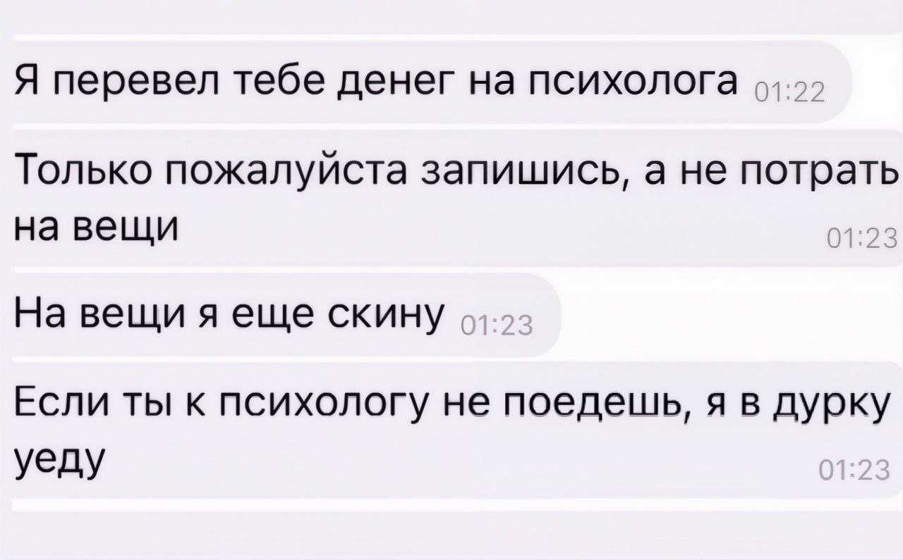 Я перевел тебе денег на психолога Скриншот переписки, где человек перевел деньги на психолога и пригрозил уехать в дурку, если его собеседник не запишется на прием.