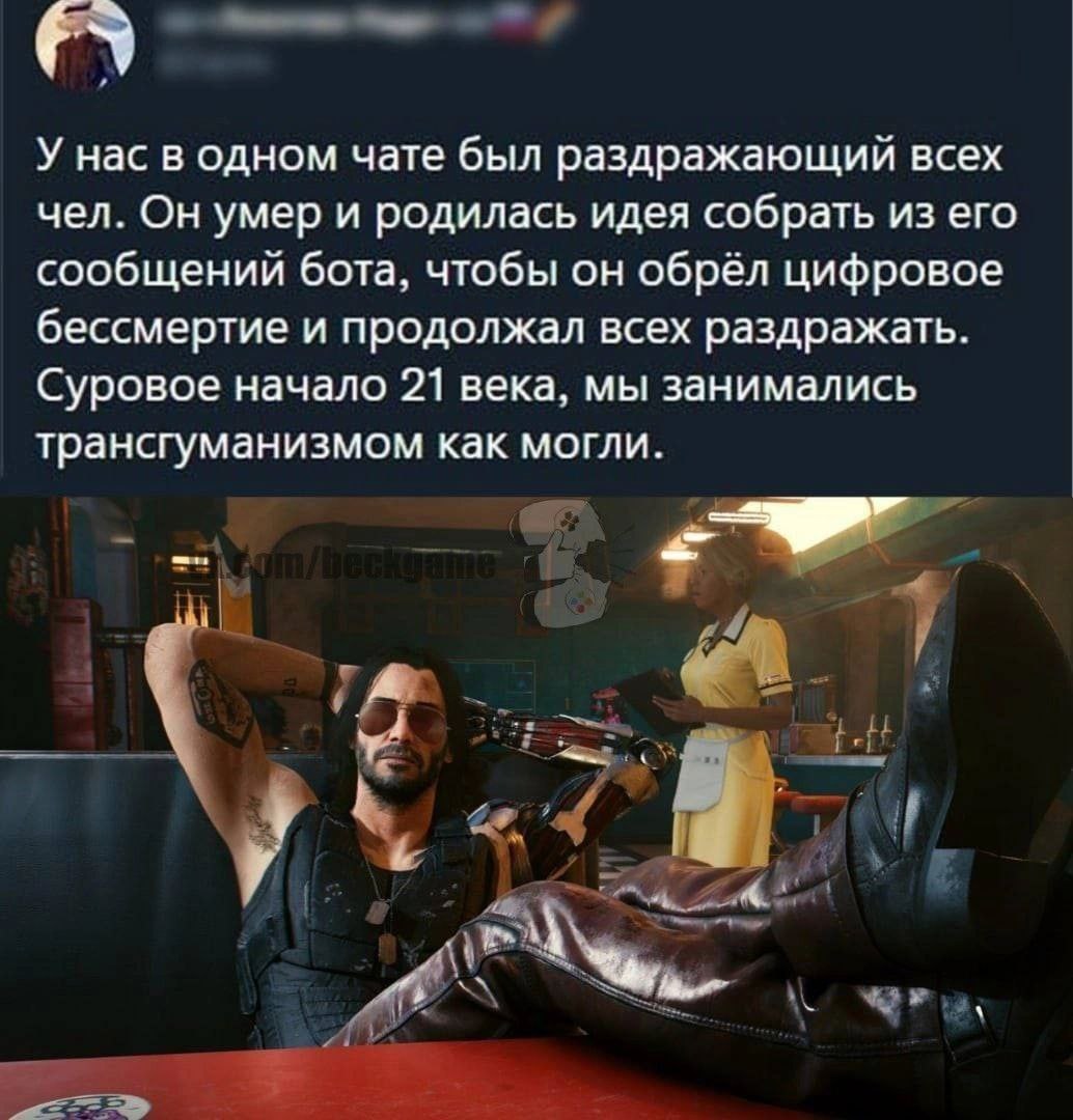 Трансгуманизм как могли Мем с Джонни Сильверхэндом из игры Cyberpunk 2077, который сидит в кафе с ногами на столе, а рядом стоит официантка. Над ним текст о том, как пользователи чата создали бота из сообщений умершего человека, чтобы он продолжал их раздражать.