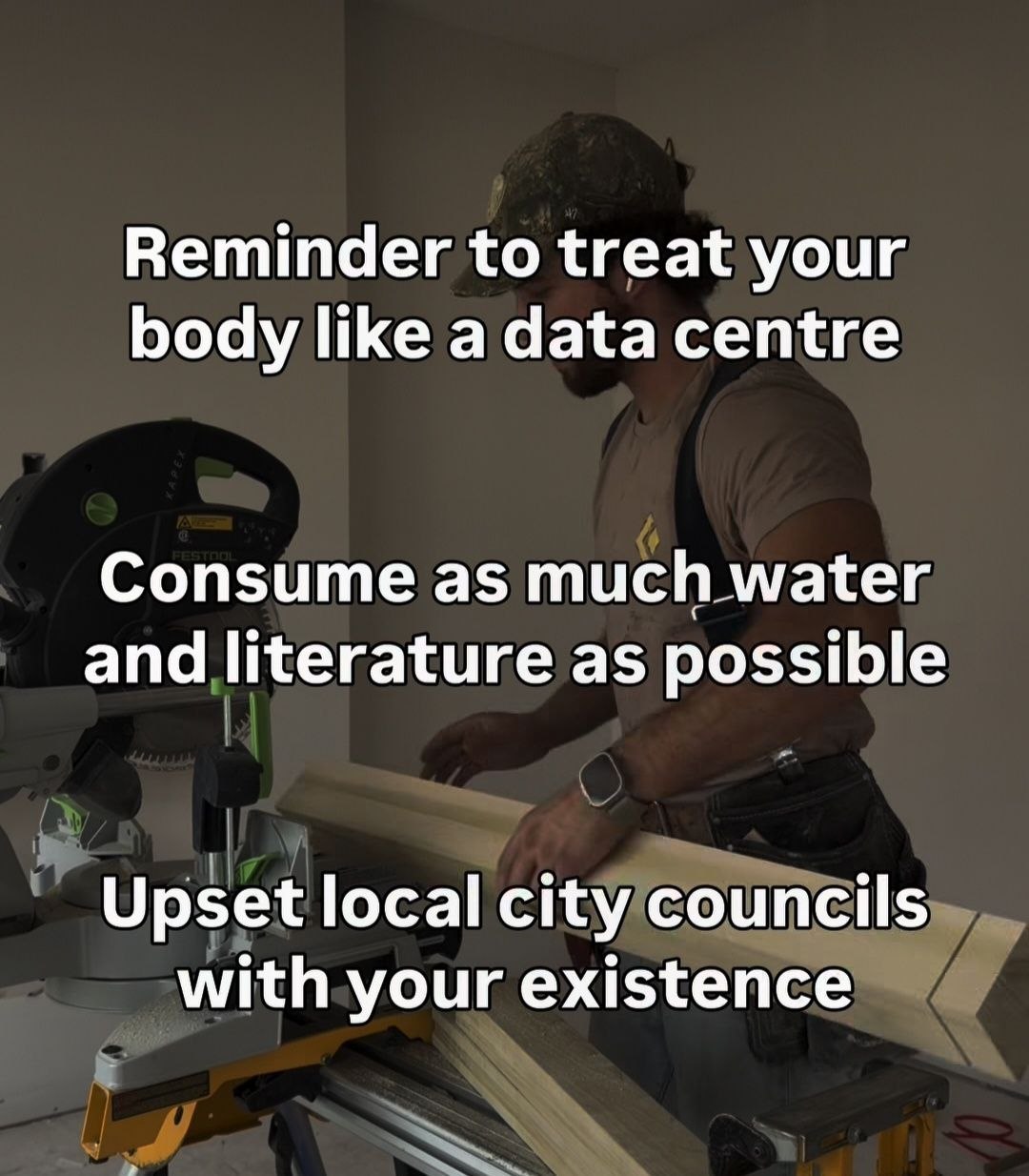 Мужчина рядом с пилой, поверх кадра шутка: «Treat your body like a data centre. Consume as much water and literature as possible. Upset local city councils with your existence».