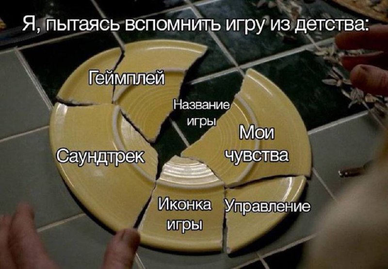 Я, пытаясь вспомнить игру из детства Мем с разбитой тарелкой, которая символизирует попытку вспомнить игру из детства. Каждый осколок тарелки подписан: "Геймплей", "Саундтрек", "Иконка игры", "Управление", "Мои чувства" и "Название игры". Последняя часть тарелки, которая не видна, скорее всего, и является тем самым названием.