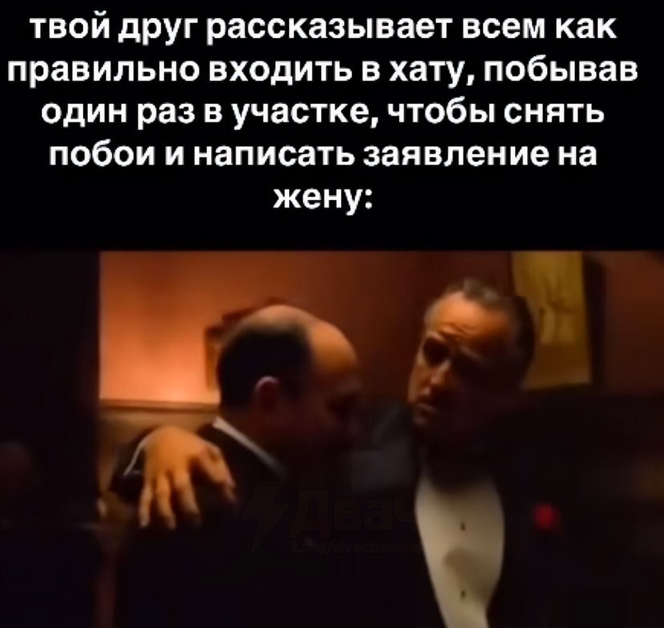 Твой друг рассказывает всем, как правильно входить в хату, побывав один раз в участке, чтобы снять побои и написать заявление на жену