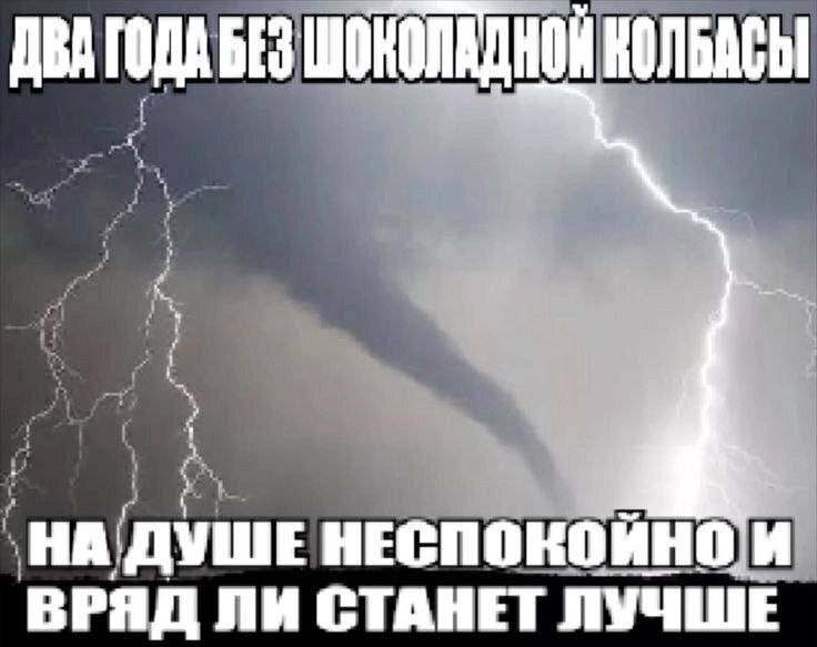 Два года без шоколадной колбасы Мем про торнадо, молнии и отсутствие шоколадной колбасы