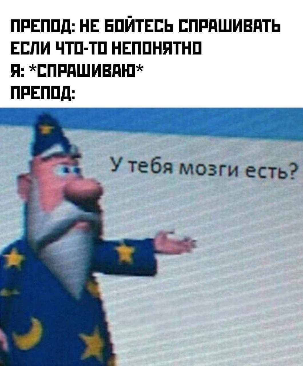 У тебя мозги есть Мем с преподавателем, который спрашивает "У тебя мозги есть?" после того, как студент задает вопрос