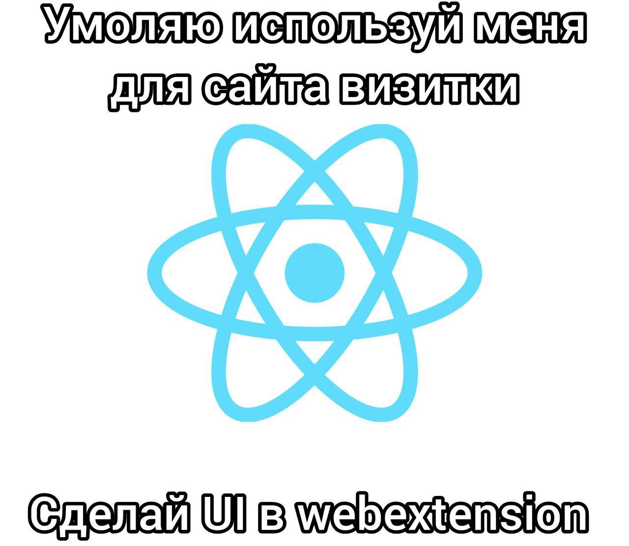 Умоляю используй меня для сайта визитки Мем с логотипом React и текстом, где он просит использовать его для сайта-визитки и UI в webextension.