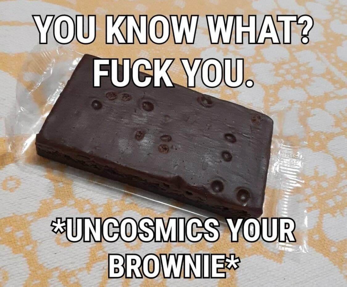 Раскосмичиваю твой брауни Мем с надписью «You know what? Fuck you. *uncosmics your brownie*» и изображением обычного брауни без орехов и шоколадной крошки