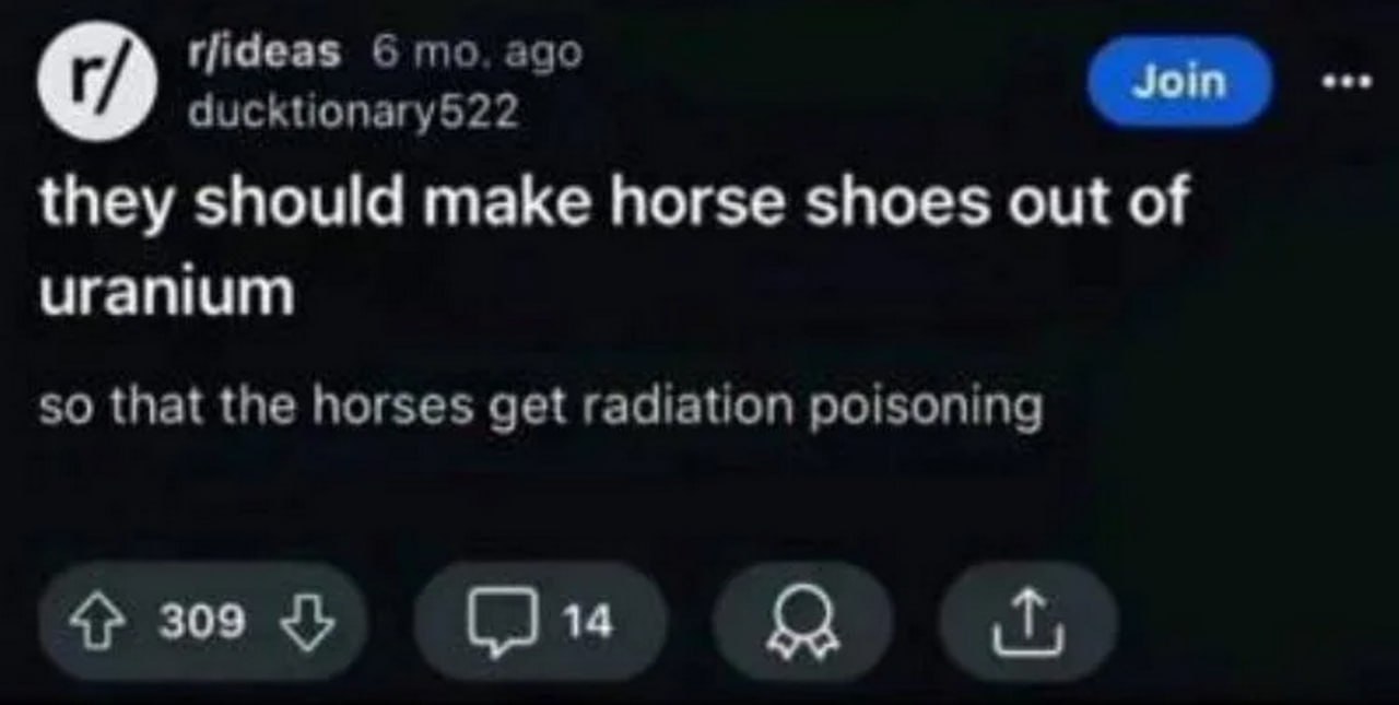 They should make horse shoes out of uranium Предложение делать подковы для лошадей из урана, чтобы вызвать у них радиационное отравление