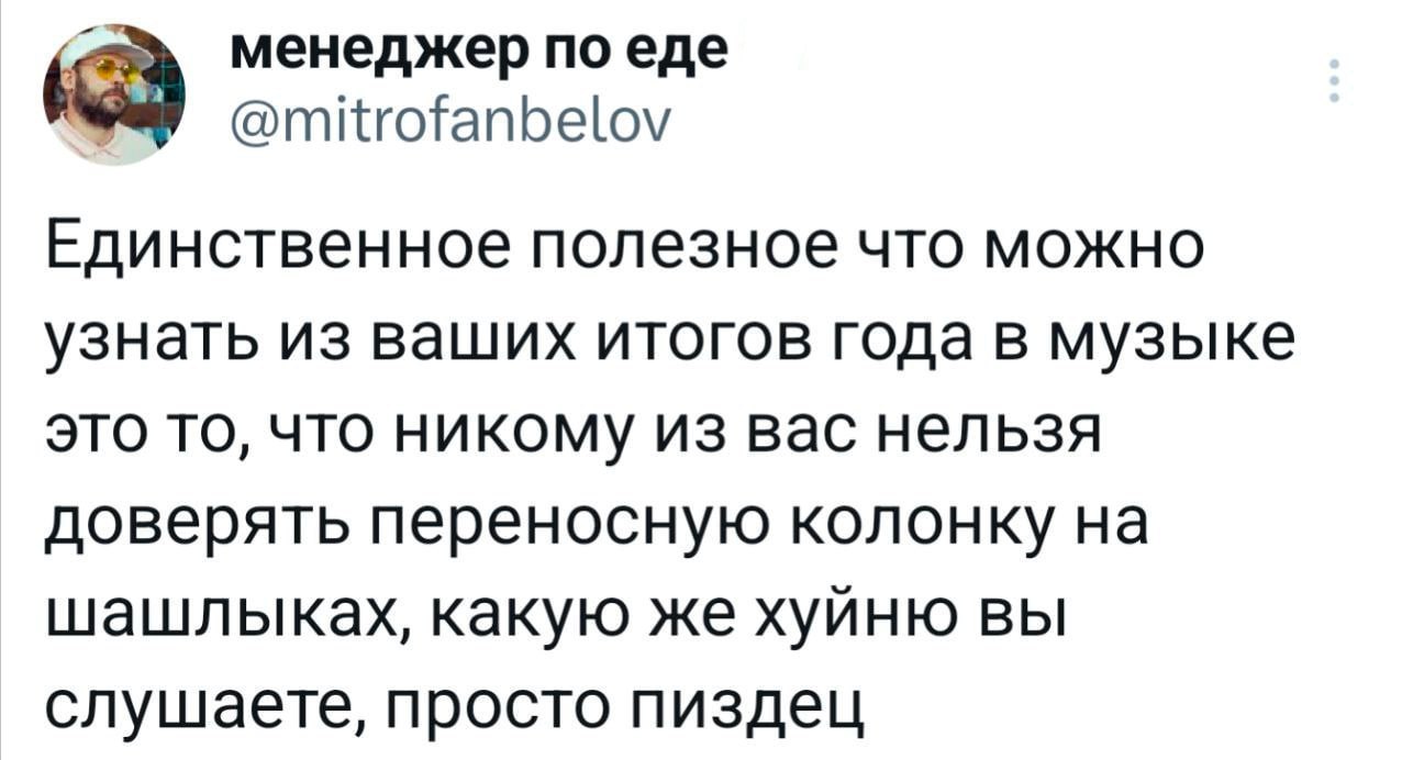 Единственное полезное, что можно узнать из итогов года в музыке Менеджер по еде @mitrofanbelov пишет о том, что единственное полезное, что можно узнать из музыкальных итогов года – это то, что никому нельзя доверять переносную колонку на шашлыках, ведь люди слушают "какую-то херню"