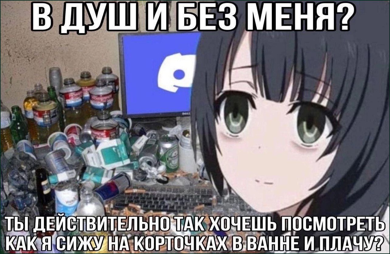 Мем с аниме-девушкой, которая спрашивает: "В душ и без меня? Ты действительно так хочешь посмотреть, как я сижу на корточках в ванне и плачу?"