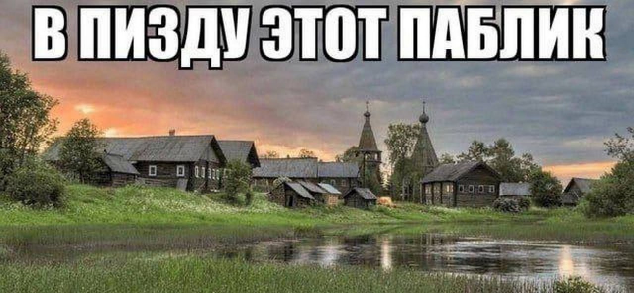 В пизду этот паблик Мем с надписью «В пизду этот паблик» на фоне деревенского пейзажа с избами и церквями.