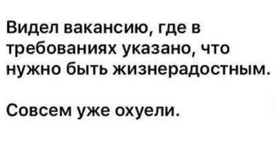 Видел вакансию, где нужно быть жизнерадостным Мем с текстом: "Видел вакансию, где в требованиях указано, что нужно быть жизнерадостным. Совсем уже охуели."