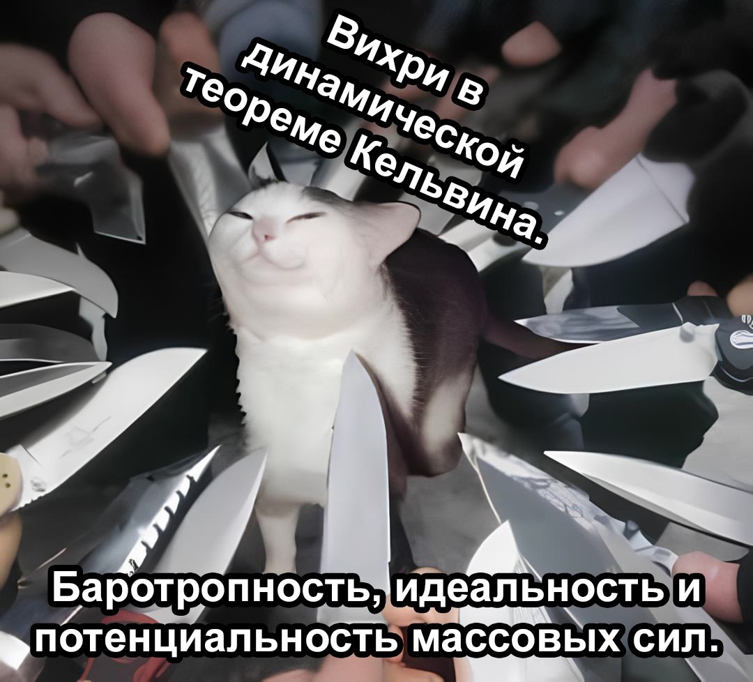 Вихри в динамической теореме Кельвина Кот в окружении ножей и текст «Вихри в динамической теореме Кельвина» и «Баротропность, идеальность и потенциальность массовых сил»