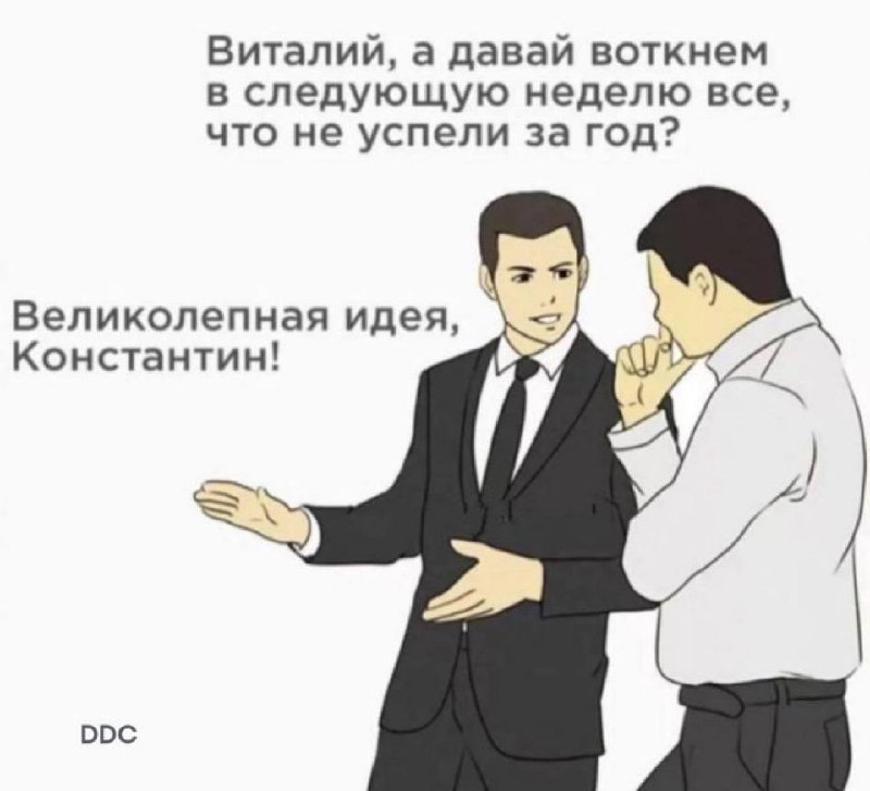 Виталий, а давай воткнем в следующую неделю все, что не успели за год Мем с двумя мужчинами в деловых костюмах, один из которых предлагает засунуть все несделанные дела за год в следующую неделю, а другой отвечает: "Великолепная идея, Константин!"