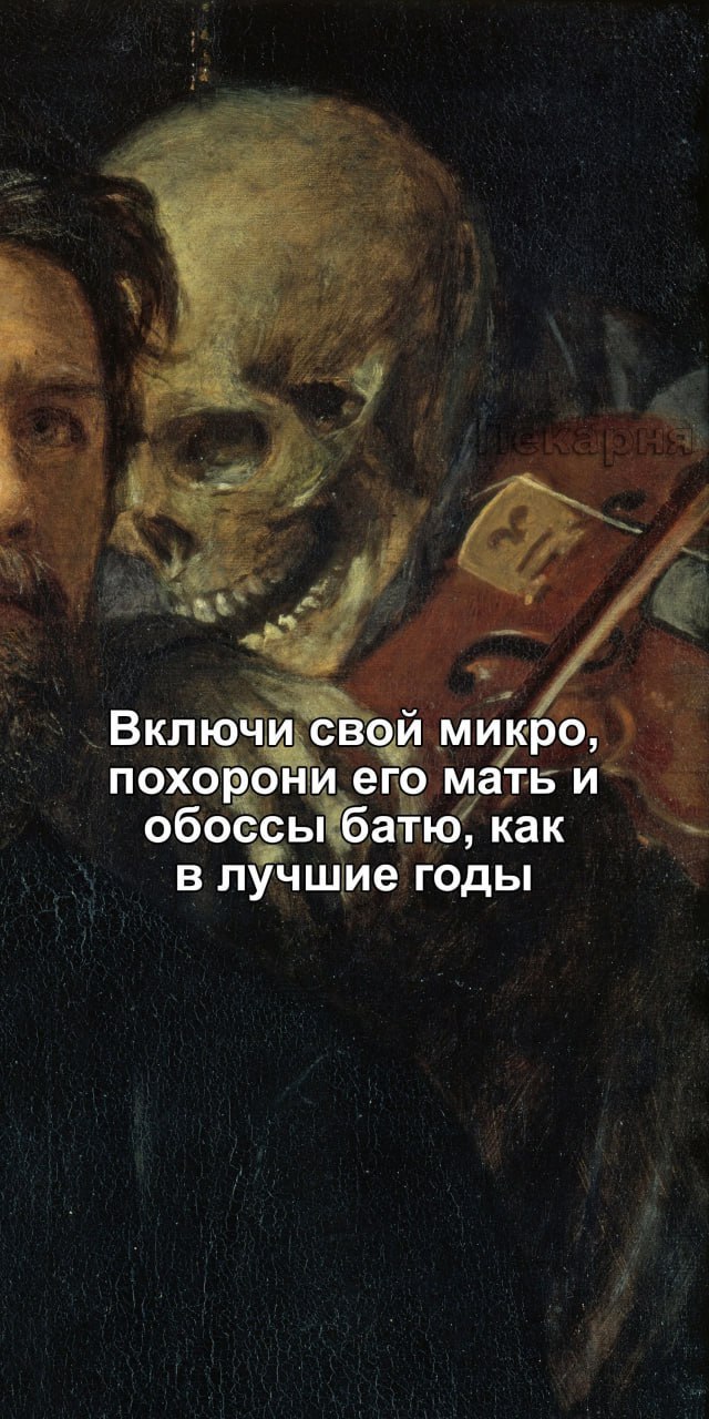 Включи свой микро, похорони его мать и обоссы батю, как в лучшие годы Мем с надписью: Включи свой микро, похорони его мать и обоссы батю, как в лучшие годы на фоне картины с человеком и скелетом, играющем на скрипке.