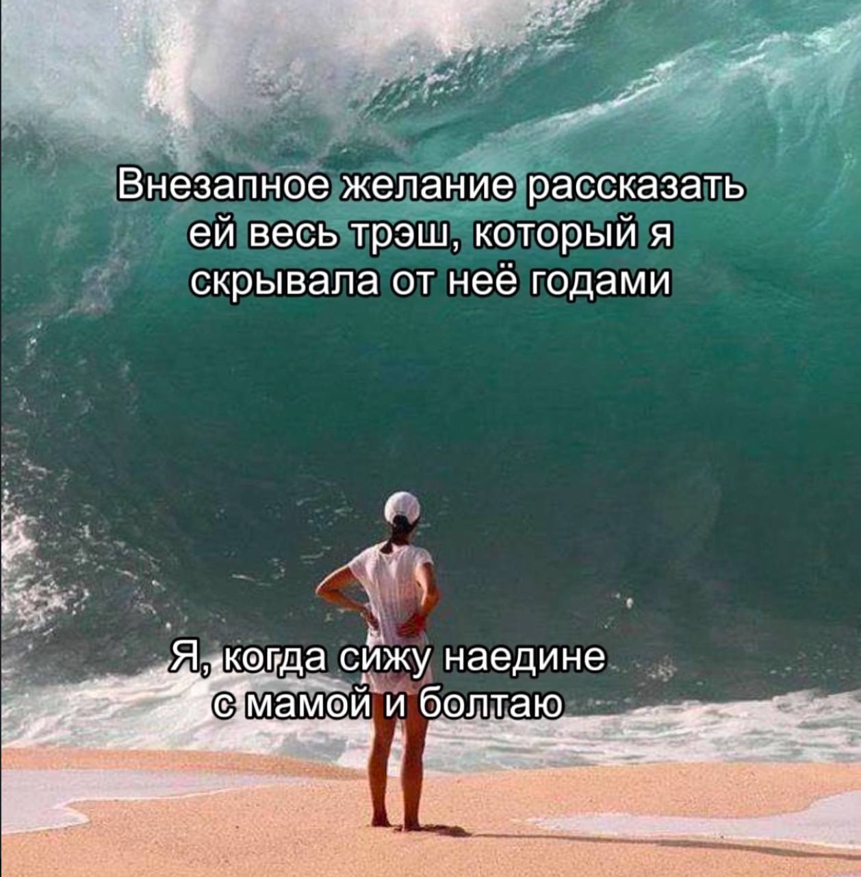 Внезапное желание рассказать ей весь трэш, который я скрывала от неё годами Девушка на пляже перед огромной волной и подпись про внезапное желание рассказать маме все секреты.