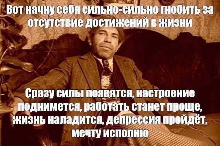 Вот начну себя сильно-сильно гнобить Мем с мужчиной в костюме, который сидит на диване и думает: Вот начну себя сильно-сильно гнобить за отсутствие достижений в жизни, сразу силы появятся, настроение поднимется, работать станет проще, жизнь наладится, депрессия пройдёт, мечту исполню