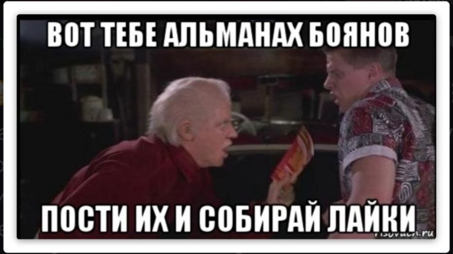 Вот тебе альманах боянов Док Браун дает Биффу Таннену "альманах боянов" со словами "Пости их и собирай лайки".