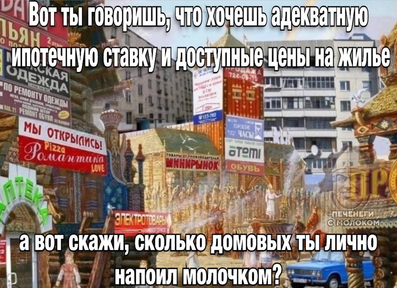 Вот ты говоришь, сколько домовых ты лично напоил молочком Мем с надписью «Вот ты говоришь, что хочешь адекватную ипотечную ставку и доступные цены на жилье, а вот скажи, сколько домовых ты лично напоил молочком?» на фоне русского города с рекламными вывесками и старым автомобилем.